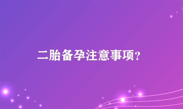 二胎备孕注意事项？