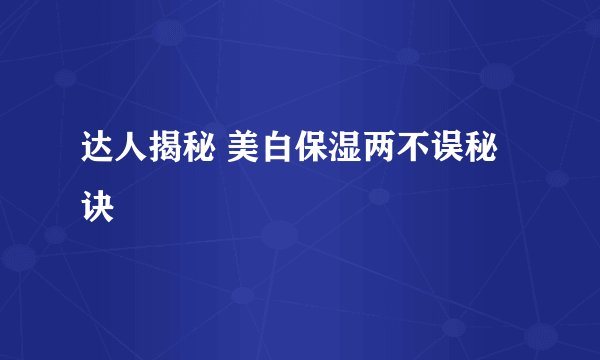 达人揭秘 美白保湿两不误秘诀