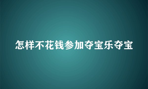 怎样不花钱参加夺宝乐夺宝