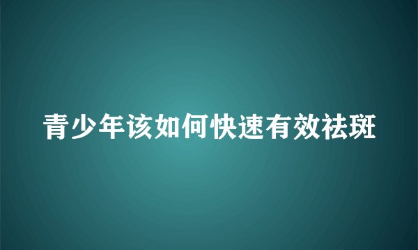 青少年该如何快速有效祛斑