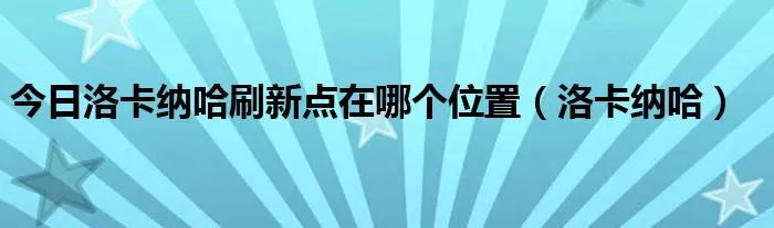 今日洛卡纳哈刷新点在哪个位置（洛卡纳哈）