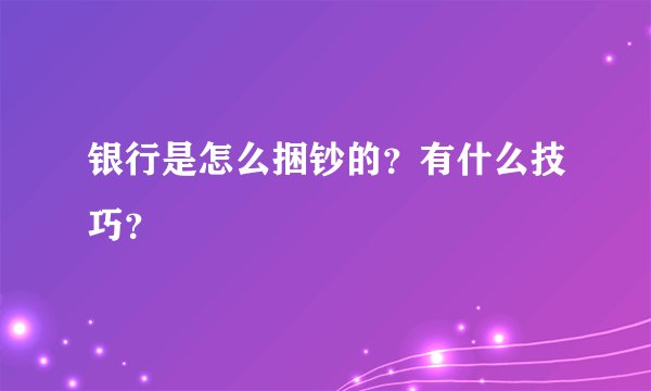 银行是怎么捆钞的？有什么技巧？