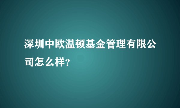 深圳中欧温顿基金管理有限公司怎么样？