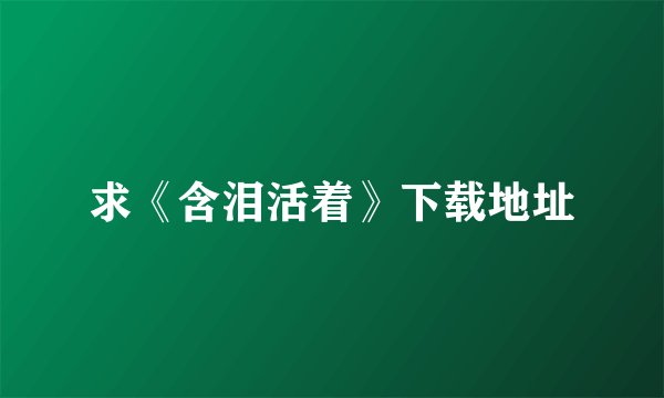 求《含泪活着》下载地址