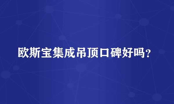 欧斯宝集成吊顶口碑好吗?