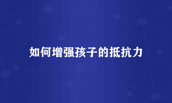 如何增强孩子的抵抗力