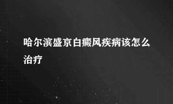 哈尔滨盛京白癜风疾病该怎么治疗