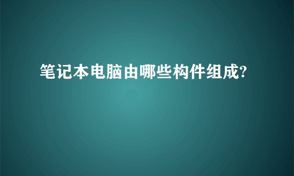 笔记本电脑由哪些构件组成?