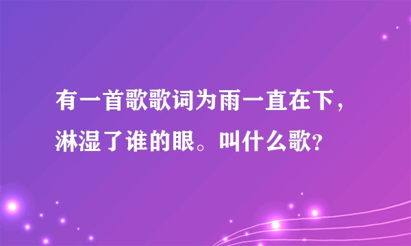 有一首歌歌词为雨一直在下,淋湿了谁的眼。叫什么歌?