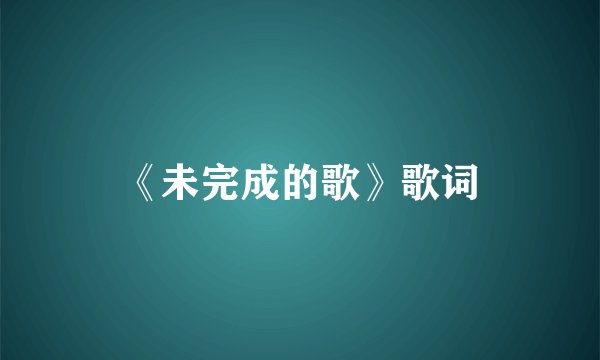 《未完成的歌》歌词