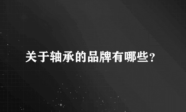 关于轴承的品牌有哪些?