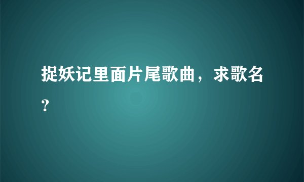 捉妖记里面片尾歌曲,求歌名?
