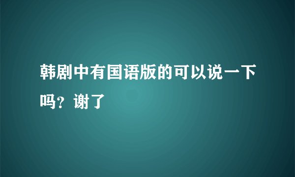 韩剧中有国语版的可以说一下吗?谢了