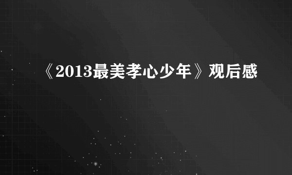《2013最美孝心少年》观后感