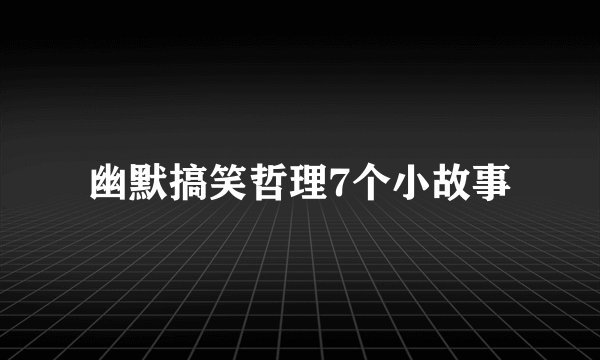 幽默搞笑哲理7个小故事