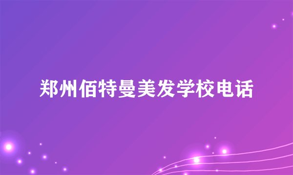 郑州佰特曼美发学校电话