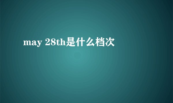 may 28th是什么档次