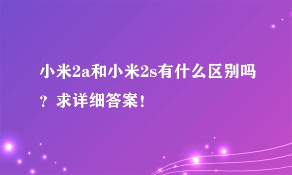 小米2a和小米2s有什么区别吗?求详细答案!