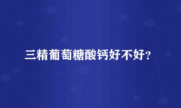 三精葡萄糖酸钙好不好？