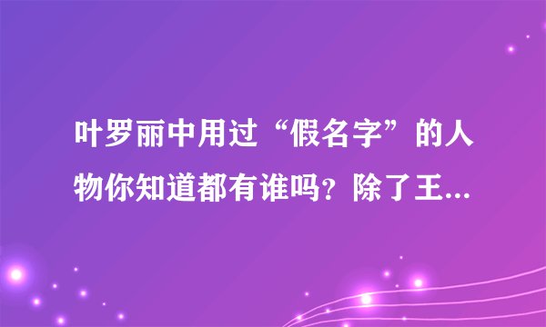 叶罗丽中用过“假名字”的人物你知道都有谁吗?除了王默还有她们