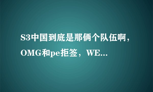 S3中国到底是那俩个队伍啊,OMG和pe拒签,WE有机会参加吗?