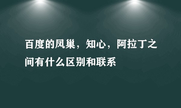 百度的凤巢，知心，阿拉丁之间有什么区别和联系