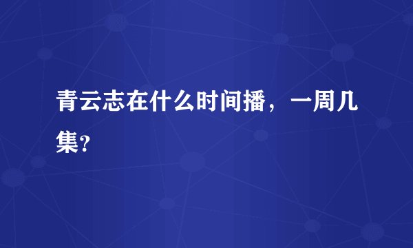 青云志在什么时间播，一周几集？