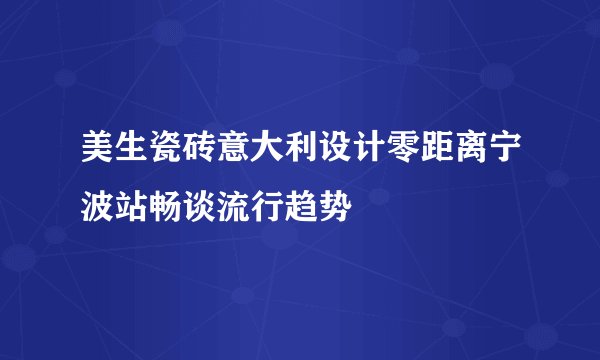美生瓷砖意大利设计零距离宁波站畅谈流行趋势
