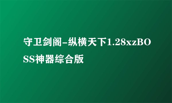 守卫剑阁-纵横天下1.28xzBOSS神器综合版