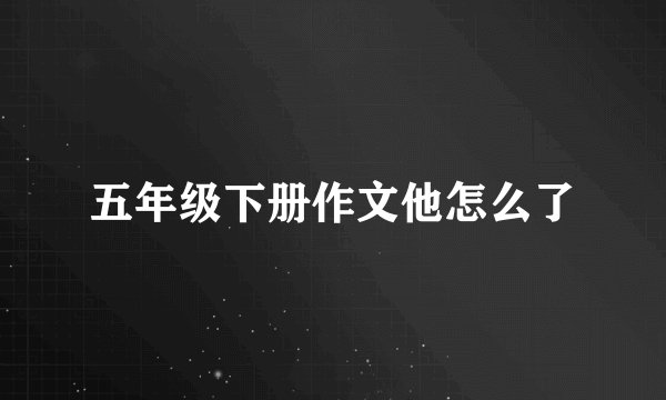 五年级下册作文他怎么了