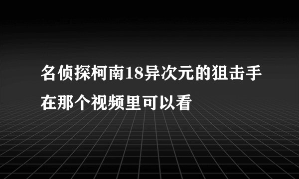 名侦探柯南18异次元的狙击手在那个视频里可以看