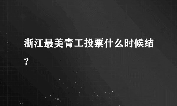 浙江最美青工投票什么时候结？
