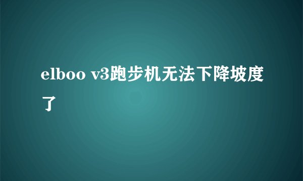 elboo v3跑步机无法下降坡度了