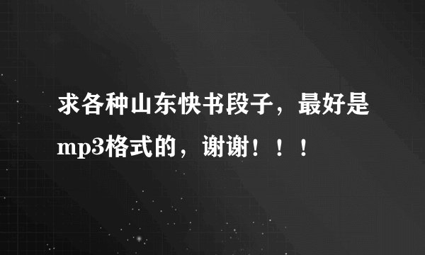 求各种山东快书段子，最好是mp3格式的，谢谢！！！