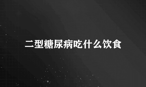 二型糖尿病吃什么饮食