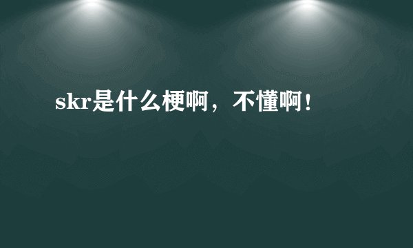 skr是什么梗啊,不懂啊!