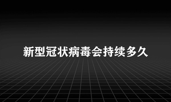新型冠状病毒会持续多久