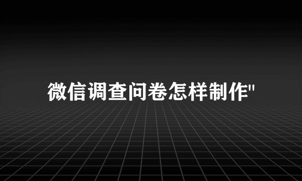 微信调查问卷怎样制作