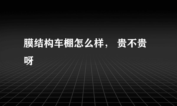 膜结构车棚怎么样， 贵不贵呀