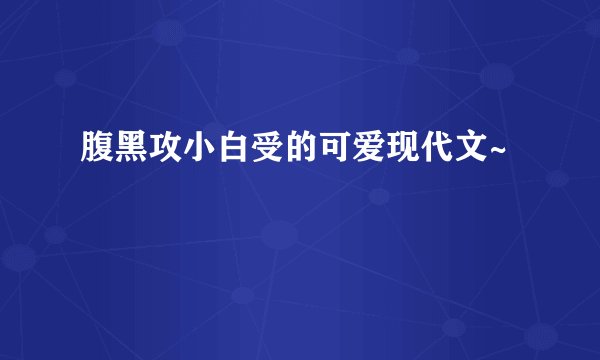腹黑攻小白受的可爱现代文~