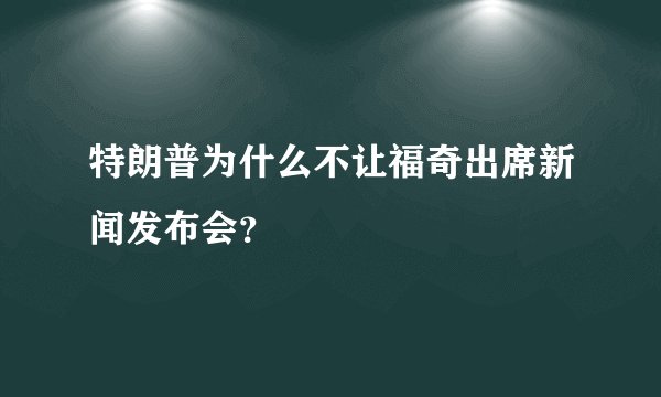 特朗普为什么不让福奇出席新闻发布会？